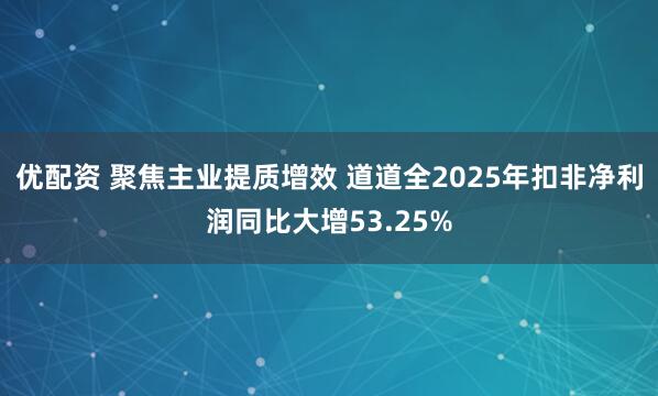 优配资 聚焦主业提质增效 道道全2025年扣非净利润同比大增53.25%