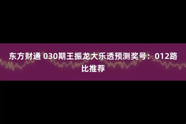东方财通 030期王振龙大乐透预测奖号：012路比推荐