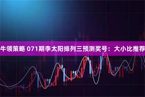 牛领策略 071期李太阳排列三预测奖号：大小比推荐