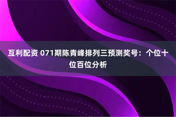 互利配资 071期陈青峰排列三预测奖号：个位十位百位分析