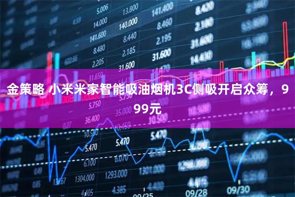 金策略 小米米家智能吸油烟机3C侧吸开启众筹，999元