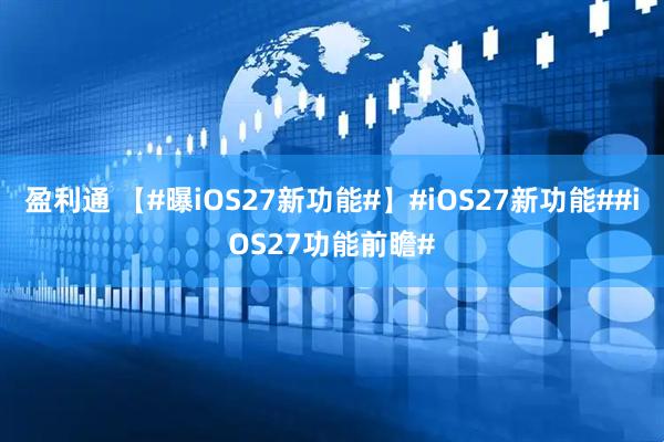 盈利通 【#曝iOS27新功能#】#iOS27新功能##iOS27功能前瞻#