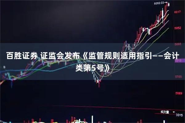 百胜证券 证监会发布《监管规则适用指引——会计类第5号》