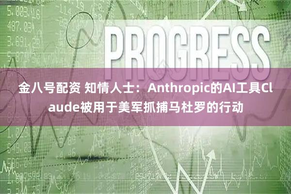 金八号配资 知情人士:Anthropic的AI工具Claude被用于美军抓捕马杜罗的行动