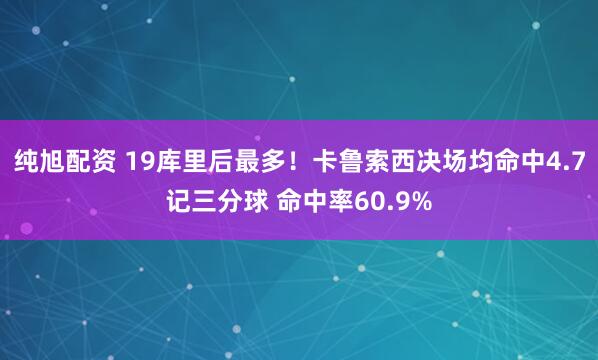 纯旭配资 19库里后最多！卡鲁索西决场均命中4.7记三分球 命中率60.9%