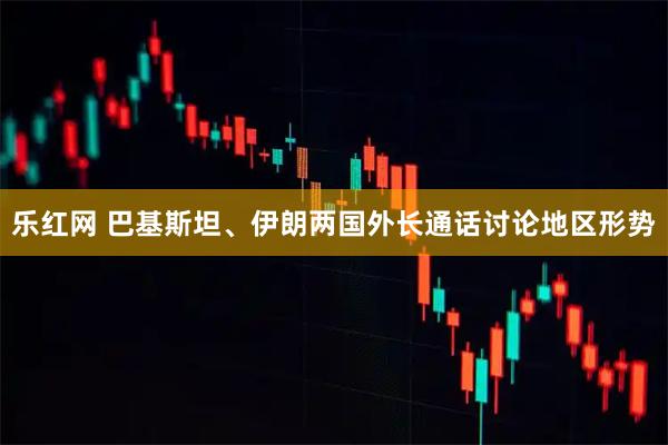乐红网 巴基斯坦、伊朗两国外长通话讨论地区形势