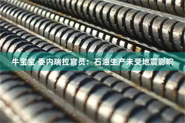 牛宝宝 委内瑞拉官员：石油生产未受地震影响